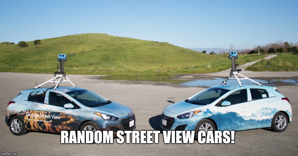 Google Street View Car | RANDOM STREET VIEW CARS! | image tagged in google street view car | made w/ Imgflip meme maker
