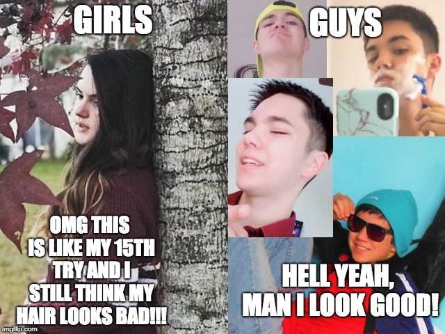 Girls be like, guys be like Selfie | GUYS; GIRLS; OMG THIS IS LIKE MY 15TH TRY AND I STILL THINK MY HAIR LOOKS BAD!!! HELL YEAH, MAN I LOOK GOOD! | image tagged in girls,guys,memes,selfie | made w/ Imgflip meme maker