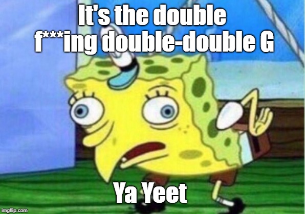 Mocking Spongebob | It's the double f***ing double-double G; Ya Yeet | image tagged in memes,mocking spongebob | made w/ Imgflip meme maker