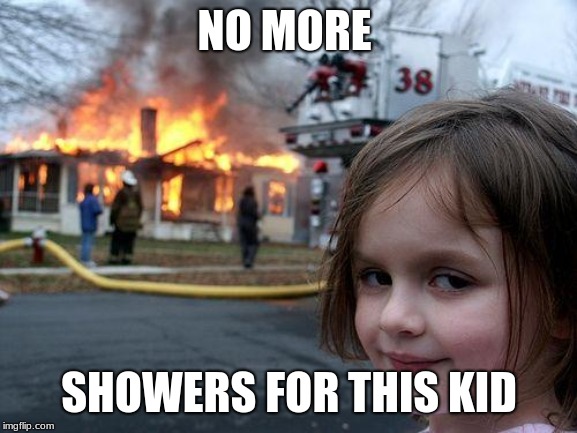 kids these days... | NO MORE; SHOWERS FOR THIS KID | image tagged in memes,kids these days | made w/ Imgflip meme maker