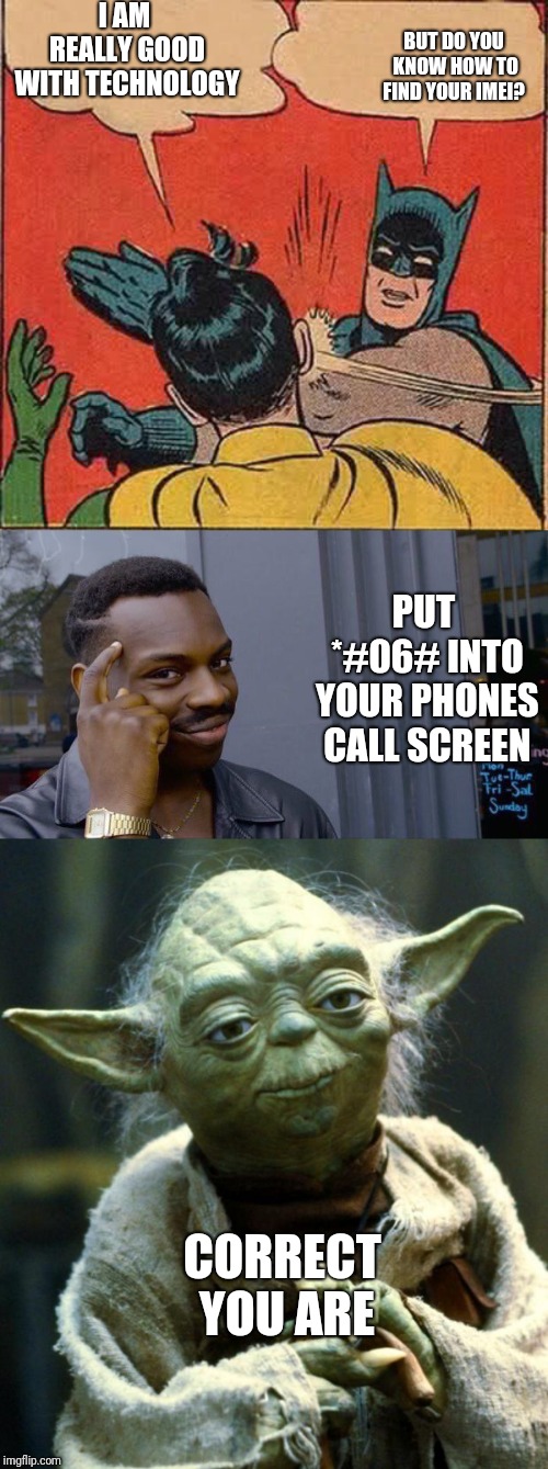 I AM REALLY GOOD WITH TECHNOLOGY; BUT DO YOU KNOW HOW TO FIND YOUR IMEI? PUT *#06# INTO YOUR PHONES CALL SCREEN; CORRECT YOU ARE | image tagged in memes,batman slapping robin,star wars yoda,roll safe think about it | made w/ Imgflip meme maker