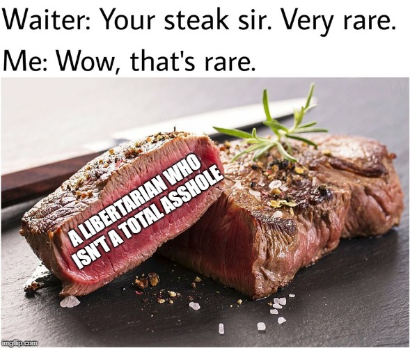 rare steak meme | A LIBERTARIAN WHO ISN'T A TOTAL ASSHOLE | image tagged in rare steak meme | made w/ Imgflip meme maker