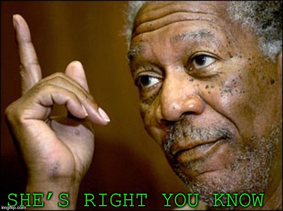 Morgan Freeman pointing | SHE’S RIGHT YOU KNOW | image tagged in morgan freeman pointing | made w/ Imgflip meme maker