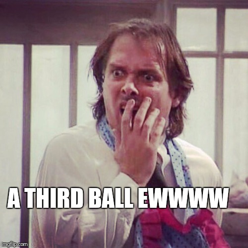 A THIRD BALL EWWWW | made w/ Imgflip meme maker