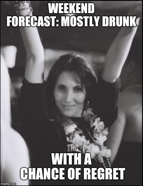 Party time | WEEKEND FORECAST: MOSTLY DRUNK; WITH A CHANCE OF REGRET | image tagged in party time,weekend,drunk,regret,no regrets | made w/ Imgflip meme maker