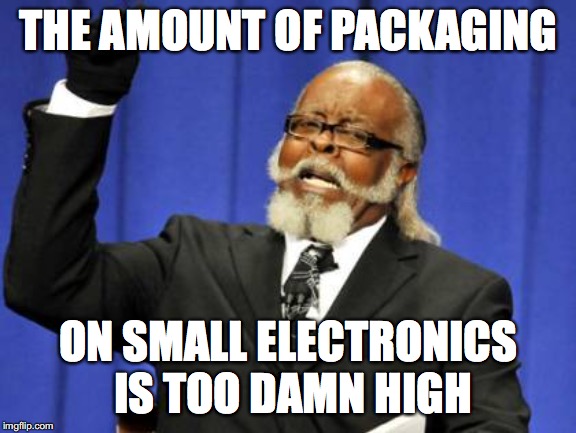 Too Damn High Meme | THE AMOUNT OF PACKAGING; ON SMALL ELECTRONICS IS TOO DAMN HIGH | image tagged in memes,too damn high,AdviceAnimals | made w/ Imgflip meme maker