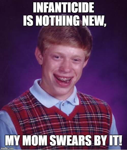 Bad Luck Brian | INFANTICIDE IS NOTHING NEW, MY MOM SWEARS BY IT! | image tagged in memes,bad luck brian | made w/ Imgflip meme maker