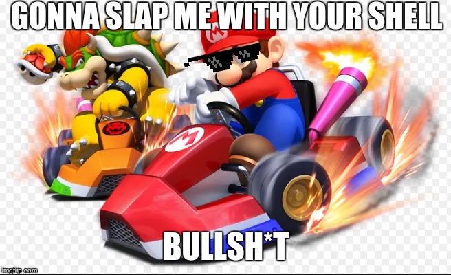 Slap me with shell | GONNA SLAP ME WITH YOUR SHELL; BULLSH*T | image tagged in mario kart,shell | made w/ Imgflip meme maker