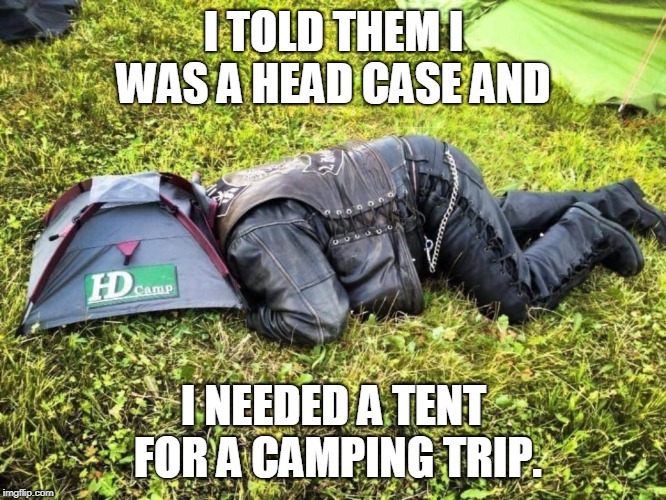 Head case | I TOLD THEM I WAS A HEAD CASE AND; I NEEDED A TENT FOR A CAMPING TRIP. | image tagged in fun | made w/ Imgflip meme maker