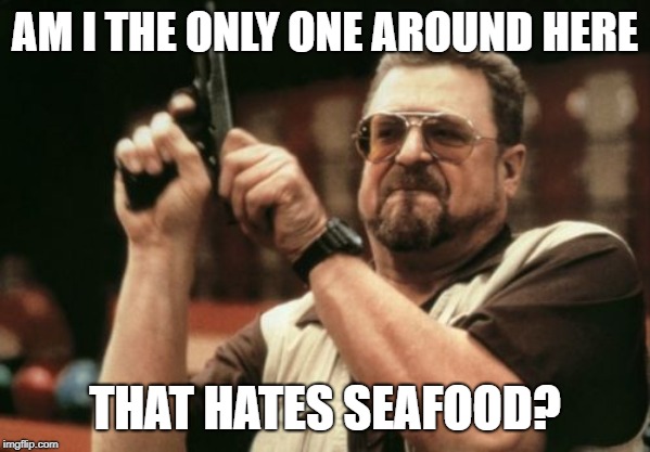 Am I The Only One Around Here | AM I THE ONLY ONE AROUND HERE; THAT HATES SEAFOOD? | image tagged in memes,am i the only one around here | made w/ Imgflip meme maker