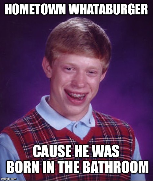 Bad Luck Brian Meme | HOMETOWN WHATABURGER; CAUSE HE WAS BORN IN THE BATHROOM | image tagged in memes,bad luck brian | made w/ Imgflip meme maker
