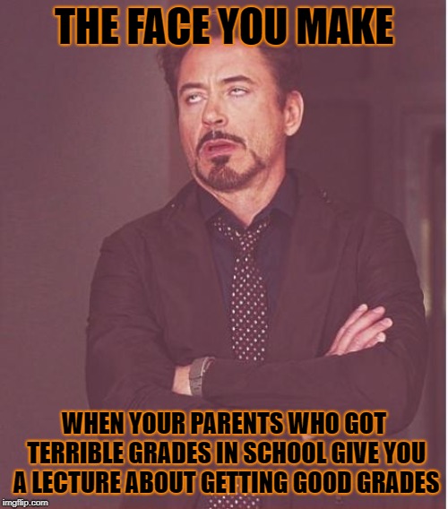 Hypocrisy at its finest | THE FACE YOU MAKE; WHEN YOUR PARENTS WHO GOT TERRIBLE GRADES IN SCHOOL GIVE YOU A LECTURE ABOUT GETTING GOOD GRADES | image tagged in memes,face you make robert downey jr,doctordoomsday180,hypocrisy,school,grades | made w/ Imgflip meme maker