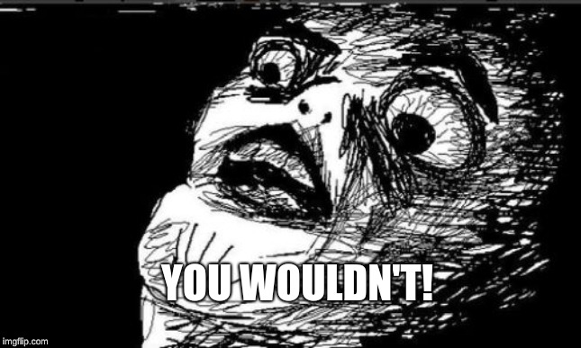 Gasp Rage Face Meme | YOU WOULDN'T! | image tagged in memes,gasp rage face | made w/ Imgflip meme maker