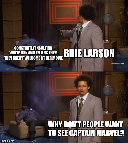 Who Killed Hannibal Meme | CONSTANTLY INSULTING WHITE MEN AND TELLING THEM THEY AREN'T WELCOME AT HER MOVIE; BRIE LARSON; WHY DON'T PEOPLE WANT TO SEE CAPTAIN MARVEL? | image tagged in memes,who killed hannibal,dankmemes | made w/ Imgflip meme maker