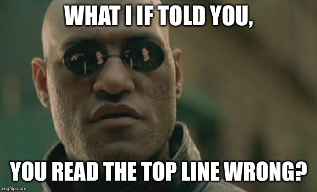 Matrix Morpheus | WHAT I IF TOLD YOU, YOU READ THE TOP LINE WRONG? | image tagged in memes,matrix morpheus | made w/ Imgflip meme maker