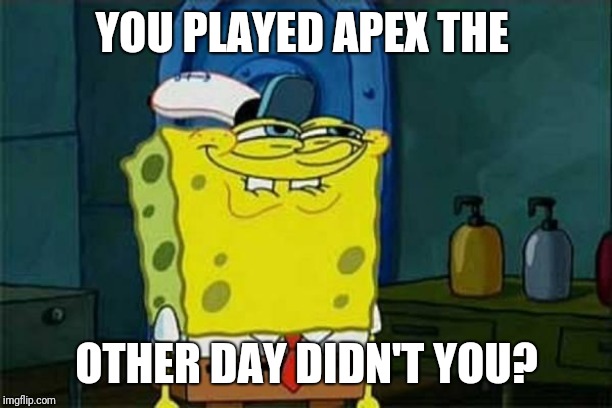 you like krabby patties | YOU PLAYED APEX THE; OTHER DAY DIDN'T YOU? | image tagged in you like krabby patties | made w/ Imgflip meme maker