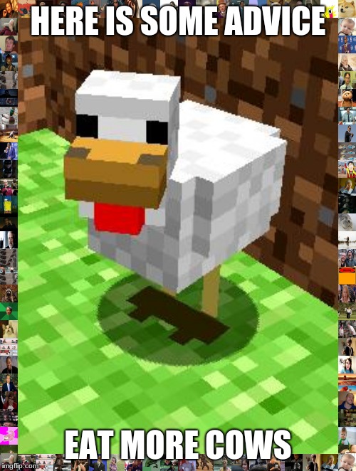 EaT mOrE cOwS | HERE IS SOME ADVICE; EAT MORE COWS | image tagged in minecraft advice chicken | made w/ Imgflip meme maker