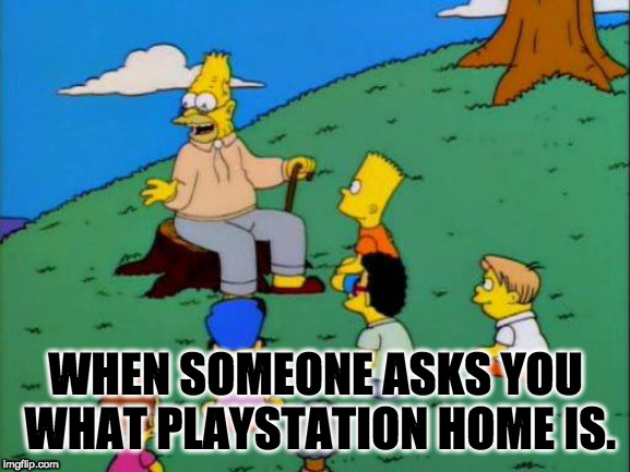 Simpsons grandpa with kids | WHEN SOMEONE ASKS YOU WHAT PLAYSTATION HOME IS. | image tagged in simpsons grandpa with kids | made w/ Imgflip meme maker