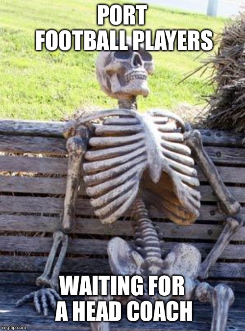 Waiting Skeleton Meme | PORT FOOTBALL PLAYERS; WAITING FOR A HEAD COACH | image tagged in memes,waiting skeleton | made w/ Imgflip meme maker