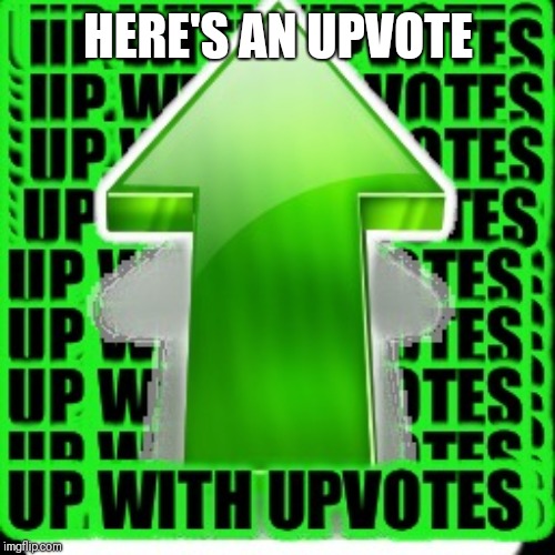 upvote | HERE'S AN UPVOTE | image tagged in upvote | made w/ Imgflip meme maker