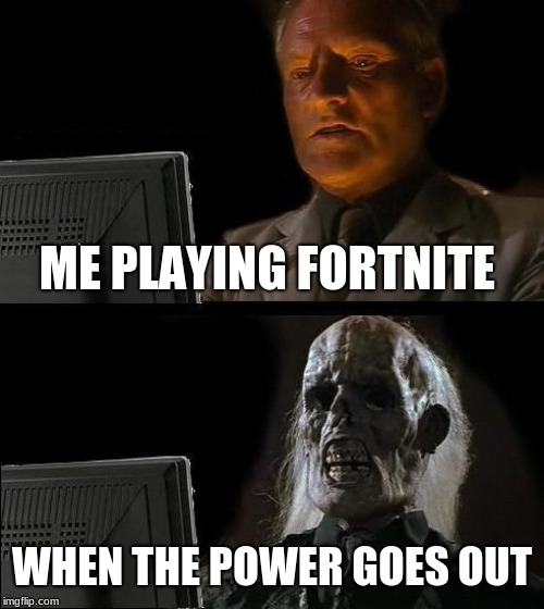 I'll Just Wait Here Meme | ME PLAYING FORTNITE; WHEN THE POWER GOES OUT | image tagged in memes,ill just wait here | made w/ Imgflip meme maker