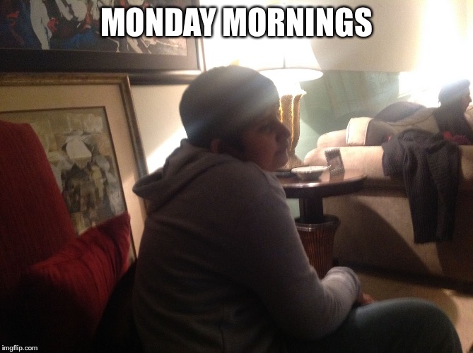 MONDAY MORNINGS | image tagged in 123kid | made w/ Imgflip meme maker