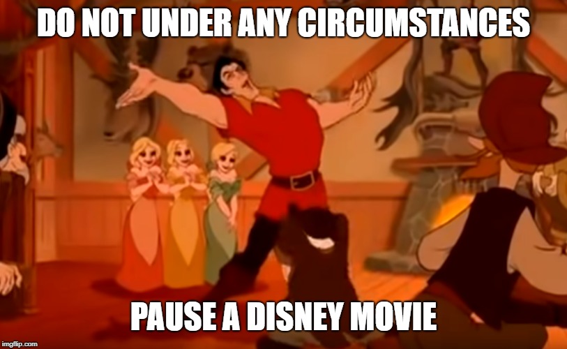 DO NOT UNDER ANY CIRCUMSTANCES; PAUSE A DISNEY MOVIE | image tagged in gaston,disney,excuse me whaaat | made w/ Imgflip meme maker