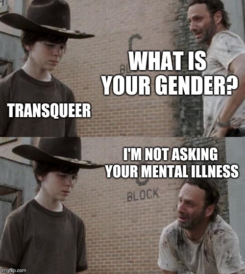If you get offended I'm sorry but this is my type of comedy | WHAT IS YOUR GENDER? TRANSQUEER; I'M NOT ASKING YOUR MENTAL ILLNESS | image tagged in memes,rick and carl,lgbtq,feminazi | made w/ Imgflip meme maker