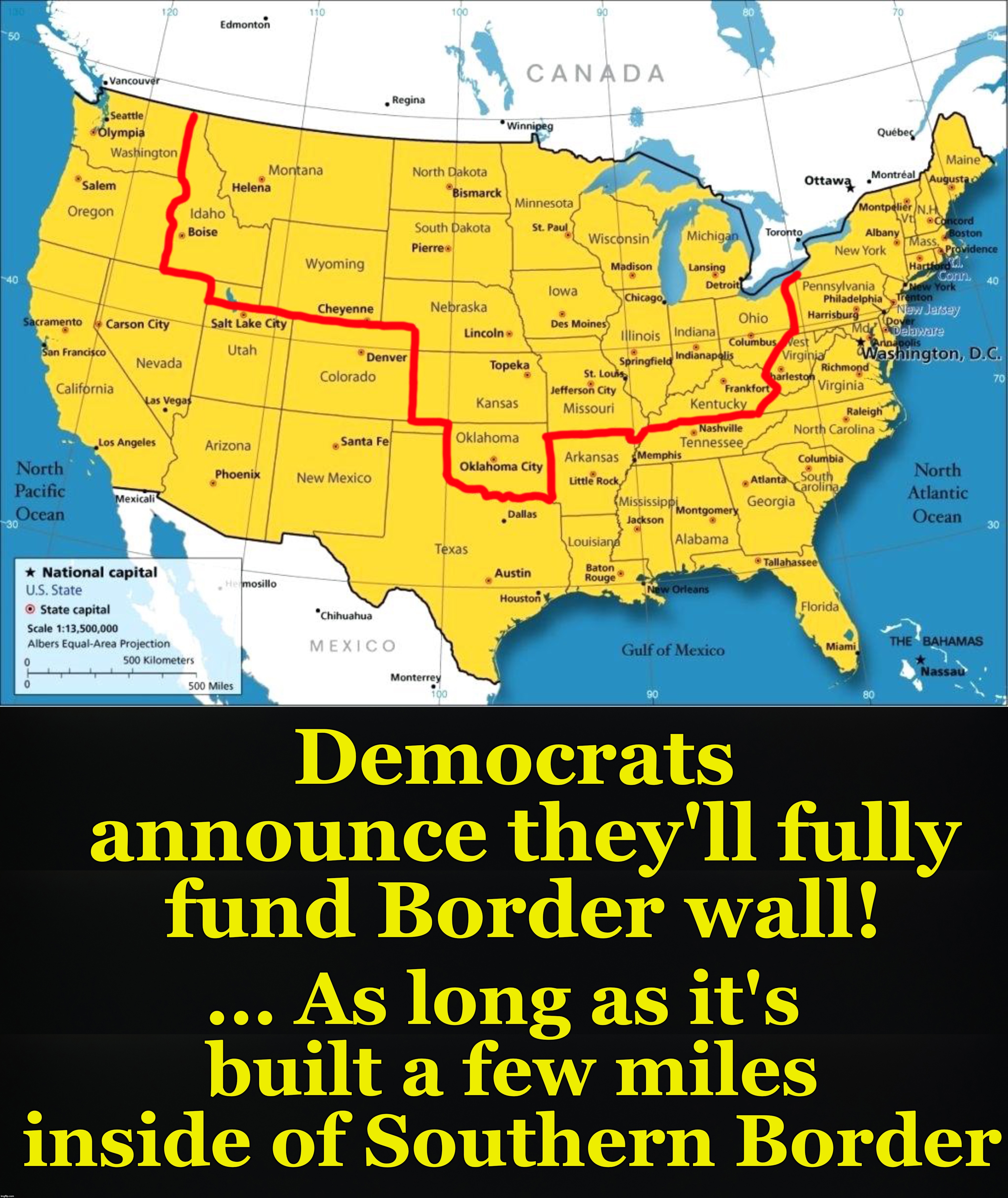 appears legit | Democrats announce they'll fully fund Border wall! ... As long as it's built a few miles inside of Southern Border | image tagged in democrats,democrat congressmen | made w/ Imgflip meme maker