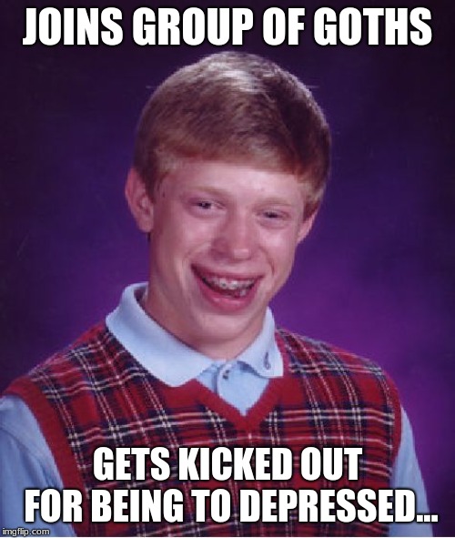 Bad Luck Brian Meme | JOINS GROUP OF GOTHS; GETS KICKED OUT FOR BEING TO DEPRESSED... | image tagged in memes,bad luck brian | made w/ Imgflip meme maker