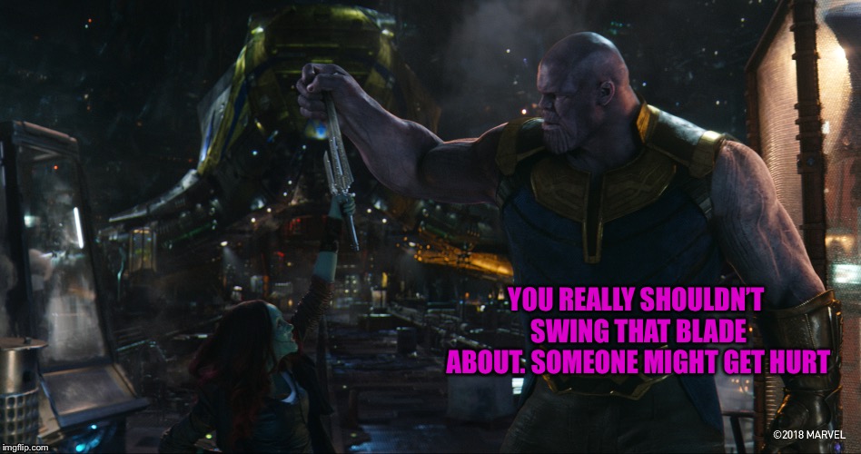TheMadTitan2.0 | YOU REALLY SHOULDN’T SWING THAT BLADE ABOUT. SOMEONE MIGHT GET HURT | image tagged in themadtitan20 | made w/ Imgflip meme maker