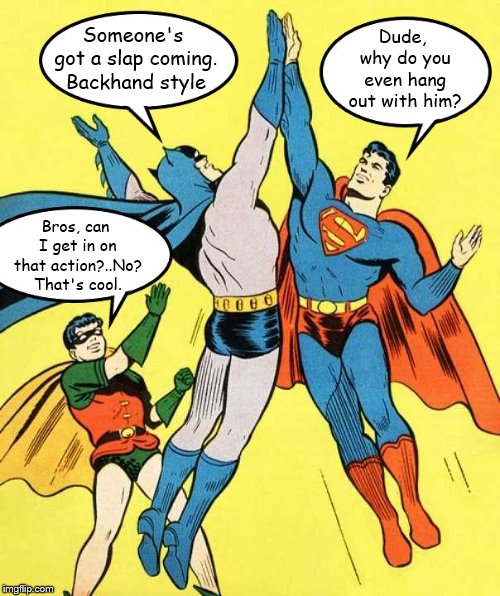 Tag-along Robin | Dude, why do you even hang out with him? Someone's got a slap coming. Backhand style; Bros, can I get in on that action?..No? That's cool. | image tagged in batman  robin,superman,memes,funny | made w/ Imgflip meme maker