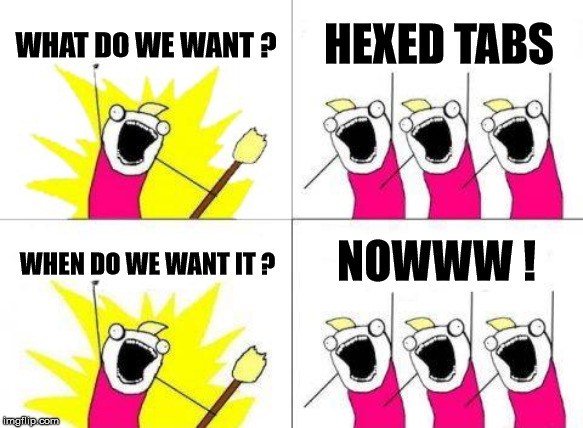What Do We Want Meme | WHAT DO WE WANT ? HEXED TABS; NOWWW ! WHEN DO WE WANT IT ? | image tagged in memes,what do we want | made w/ Imgflip meme maker