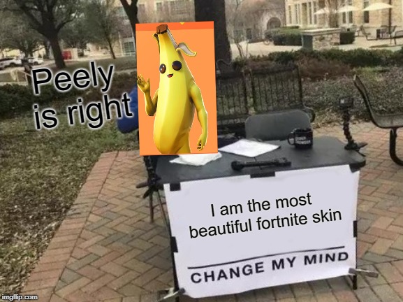 Change My Mind Meme | Peely is right; I am the most beautiful fortnite skin | image tagged in memes,change my mind | made w/ Imgflip meme maker