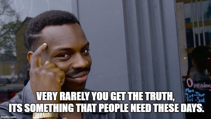 Roll Safe Think About It | VERY RARELY YOU GET THE TRUTH, ITS SOMETHING THAT PEOPLE NEED THESE DAYS. | image tagged in memes,roll safe think about it | made w/ Imgflip meme maker
