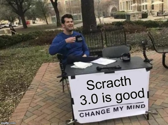 Change My Mind Meme | Scracth 3.0 is good | image tagged in memes,change my mind | made w/ Imgflip meme maker