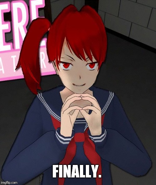 Yandere Evil Girl | FINALLY. | image tagged in yandere evil girl | made w/ Imgflip meme maker