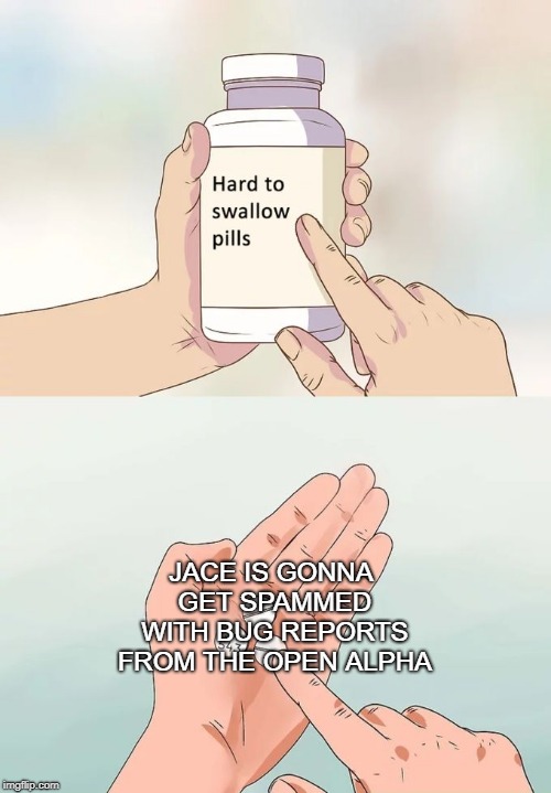 Hard To Swallow Pills Meme | JACE IS GONNA GET SPAMMED WITH BUG REPORTS FROM THE OPEN ALPHA | image tagged in memes,hard to swallow pills | made w/ Imgflip meme maker