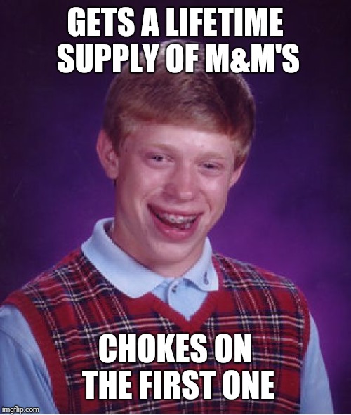 Bad Luck Brian | GETS A LIFETIME SUPPLY OF M&M'S; CHOKES ON THE FIRST ONE | image tagged in memes,bad luck brian | made w/ Imgflip meme maker