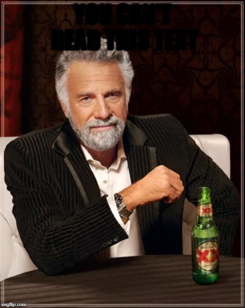 The Most Interesting Man In The World | YOU CAN'T READ THIS TEXT | image tagged in memes,the most interesting man in the world | made w/ Imgflip meme maker