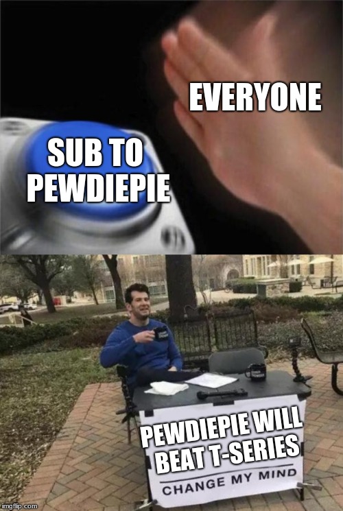 Sub to pewdiepie | EVERYONE; SUB TO PEWDIEPIE; PEWDIEPIE WILL BEAT T-SERIES | image tagged in memes,blank nut button,change my mind | made w/ Imgflip meme maker