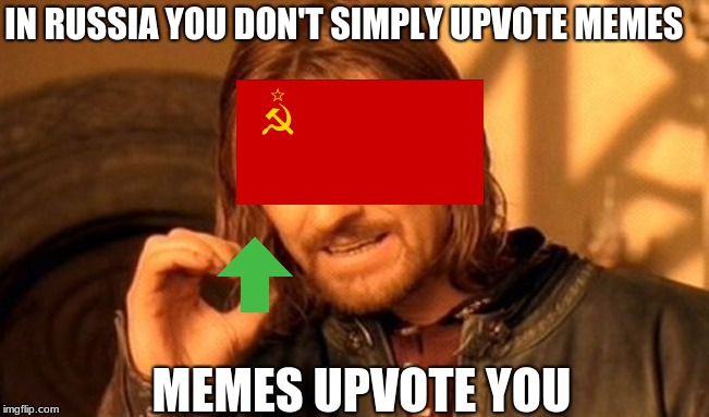 One Does Not Simply | IN RUSSIA YOU DON'T SIMPLY UPVOTE MEMES; MEMES UPVOTE YOU | image tagged in memes,one does not simply | made w/ Imgflip meme maker
