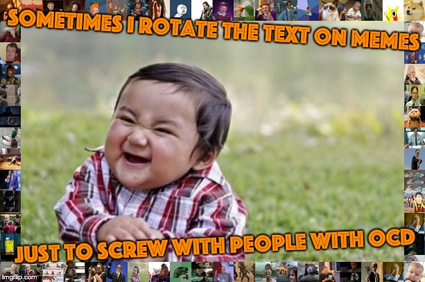 Evil Toddler Meme | SOMETIMES I ROTATE THE TEXT ON MEMES; JUST TO SCREW WITH PEOPLE WITH OCD | image tagged in memes,evil toddler | made w/ Imgflip meme maker