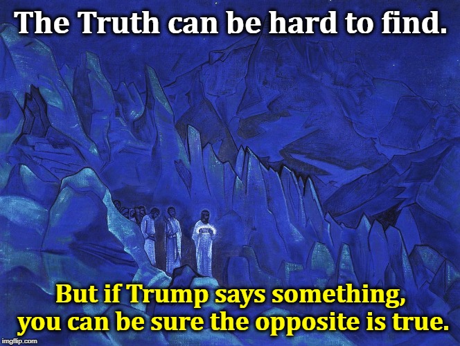 The Truth can be hard to find. But if Trump says something, you can be sure the opposite is true. | image tagged in trump,truth,lies | made w/ Imgflip meme maker