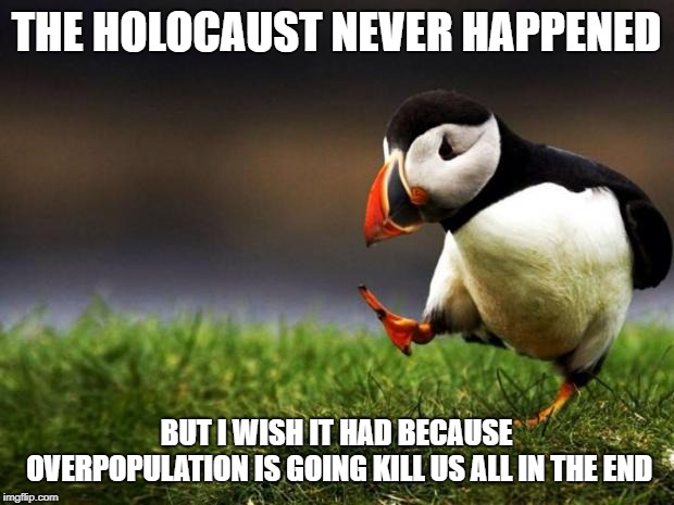 Unpopular Opinion Puffin | THE HOLOCAUST NEVER HAPPENED; BUT I WISH IT HAD BECAUSE OVERPOPULATION IS GOING KILL US ALL IN THE END | image tagged in memes,unpopular opinion puffin | made w/ Imgflip meme maker