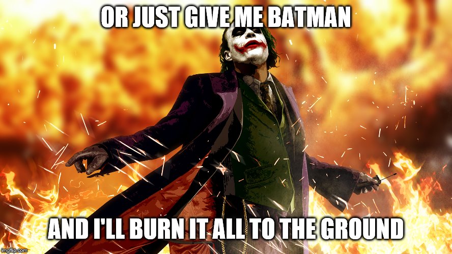 OR JUST GIVE ME BATMAN AND I'LL BURN IT ALL TO THE GROUND | made w/ Imgflip meme maker