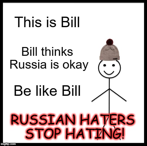 Bill thinks Russia is OK. | This is Bill; Bill thinks Russia is okay; Be like Bill; RUSSIAN HATERS STOP HATING! | image tagged in memes,be like bill,russia,hating,stop | made w/ Imgflip meme maker