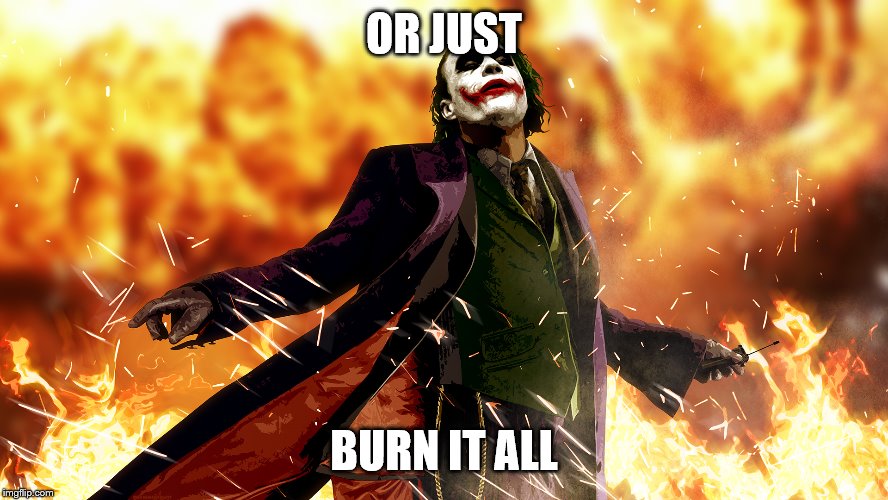 OR JUST BURN IT ALL | made w/ Imgflip meme maker