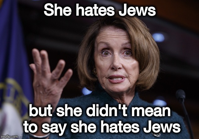Is it OK to hate Congress ? | She hates Jews; but she didn't mean to say she hates Jews | image tagged in good old nancy pelosi,anti-semite and a racist,ugh congress,party of hate,joke | made w/ Imgflip meme maker