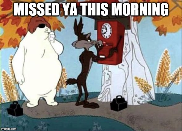 MISSED YA THIS MORNING | made w/ Imgflip meme maker